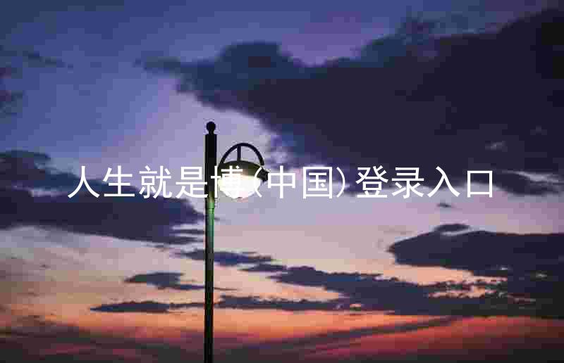 人生就是博(中国)登录入口