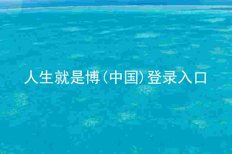 人生就是博(中国)登录入口