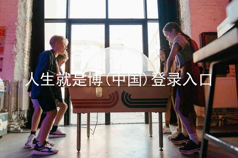 人生就是博(中国)登录入口