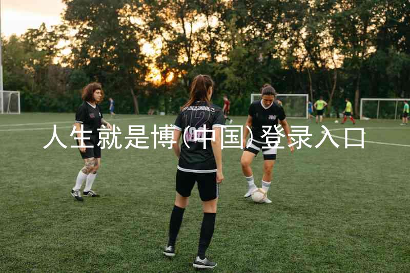 人生就是博(中国)登录入口