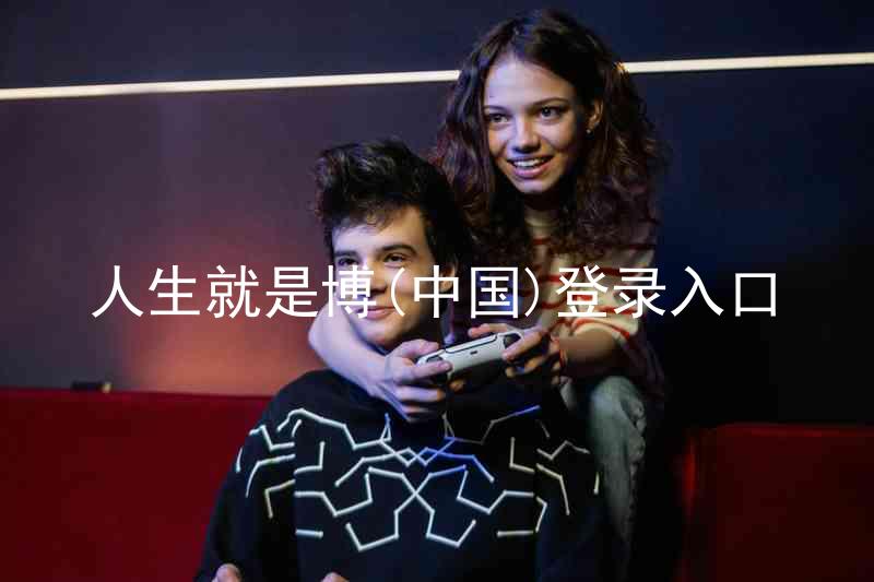 人生就是博(中国)登录入口